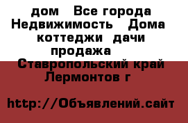 дом - Все города Недвижимость » Дома, коттеджи, дачи продажа   . Ставропольский край,Лермонтов г.